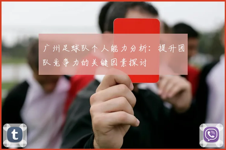广州足球队个人能力分析:提升团队竞争力的关键因素探讨
